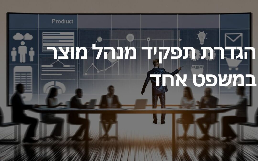 הגדרת תפקיד מנהל מוצר במשפט אחד